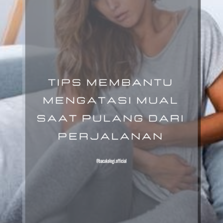 Tips Membantu Mengatasi Mual Saat Pulang Dari Perjalanan